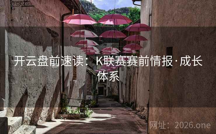 开云盘前速读:K联赛赛前情报·成长体系