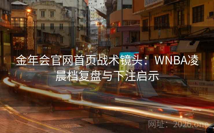 金年会官网首页战术镜头：WNBA凌晨档复盘与下注启示