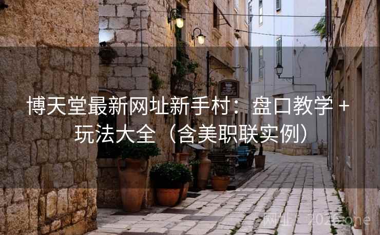 博天堂最新网址新手村:盘口教学 + 玩法大全(含美职联实例)