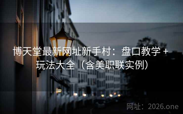 博天堂最新网址新手村:盘口教学 + 玩法大全(含美职联实例)