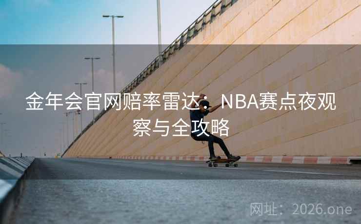 金年会官网赔率雷达：NBA赛点夜观察与全攻略