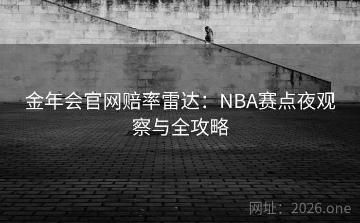 金年会官网赔率雷达:NBA赛点夜观察与全攻略