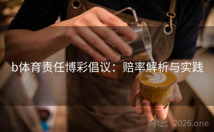 b体育责任博彩倡议:赔率解析与实践