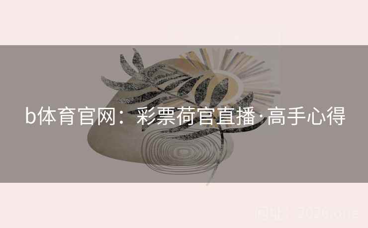 b体育官网：彩票荷官直播·高手心得