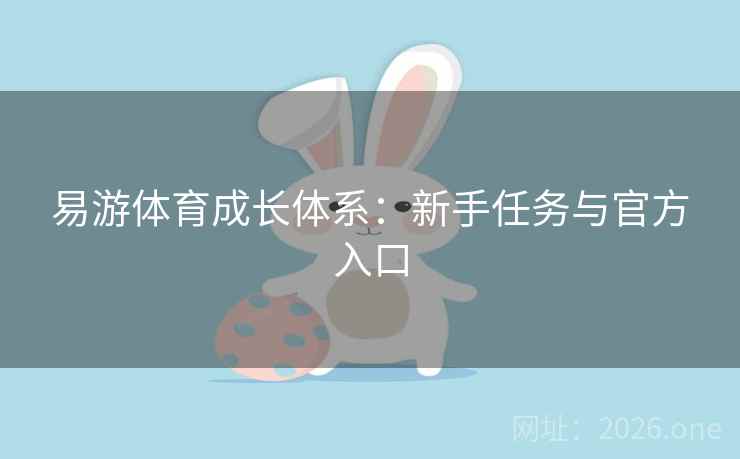 易游体育成长体系：新手任务与官方入口