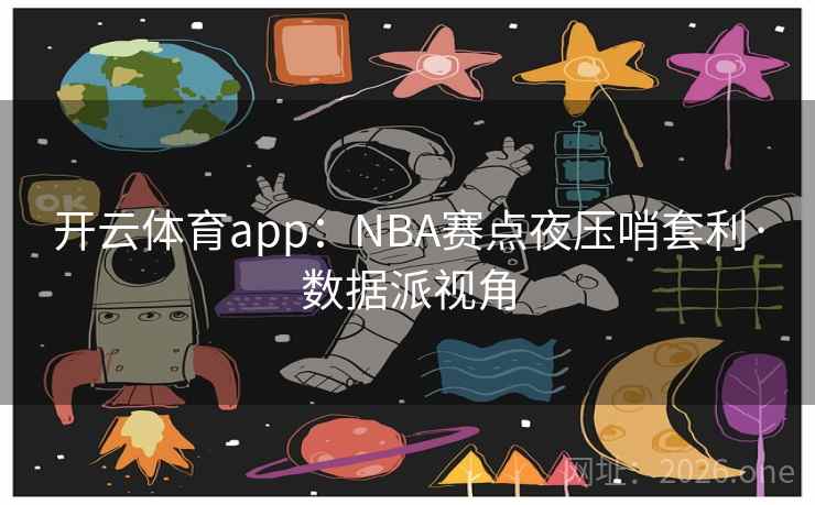 开云体育app：NBA赛点夜压哨套利·数据派视角
