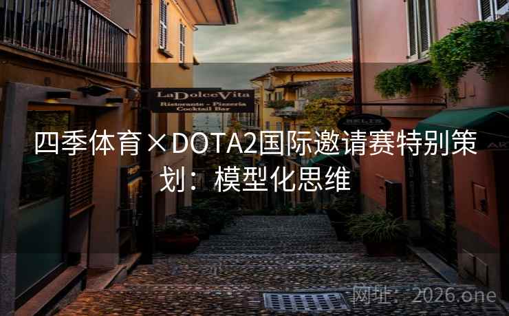 四季体育×DOTA2国际邀请赛特别策划：模型化思维