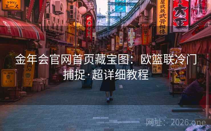 金年会官网首页藏宝图:欧篮联冷门捕捉·超详细教程