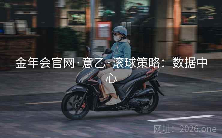 金年会官网·意乙·滚球策略：数据中心
