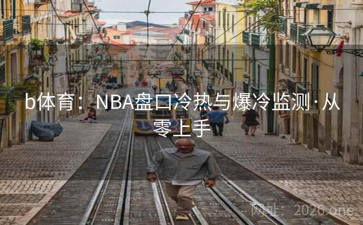 b体育:NBA盘口冷热与爆冷监测·从零上手
