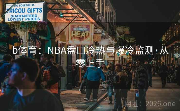 b体育:NBA盘口冷热与爆冷监测·从零上手