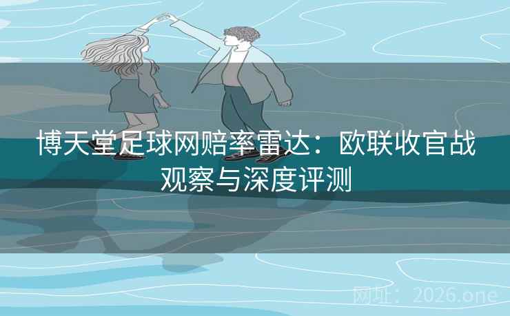 博天堂足球网赔率雷达：欧联收官战观察与深度评测