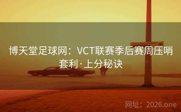 博天堂足球网:VCT联赛季后赛周压哨套利·上分秘诀