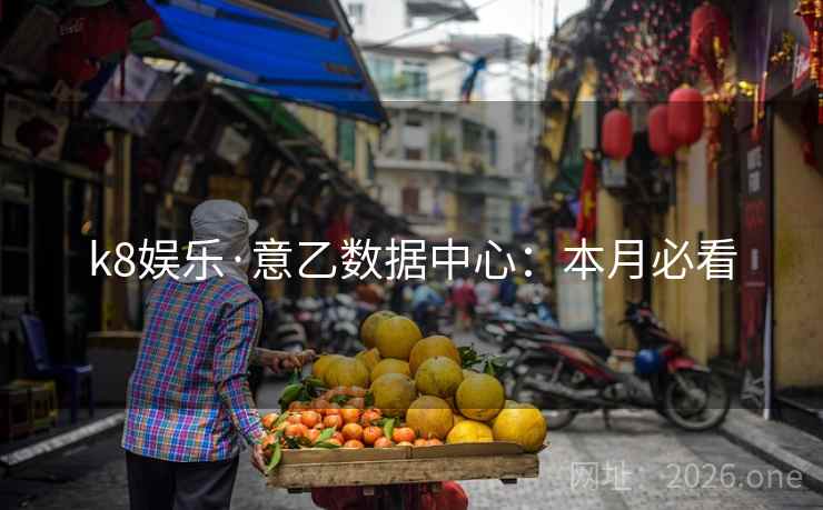 k8娱乐·意乙数据中心:本月必看