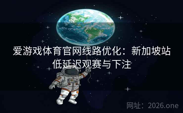 爱游戏体育官网线路优化：新加坡站低延迟观赛与下注