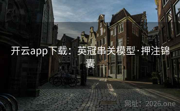 开云app下载：英冠串关模型·押注锦囊