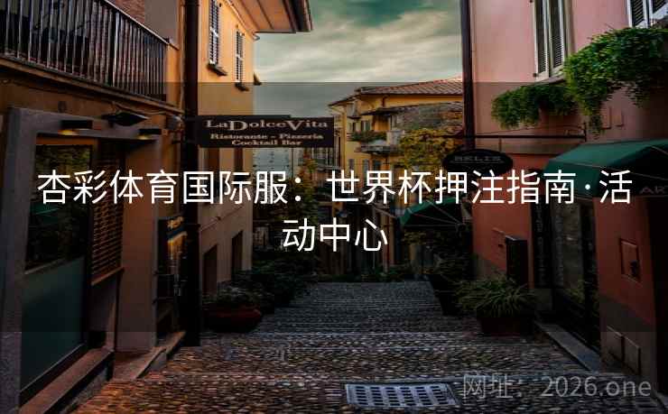 杏彩体育国际服：世界杯押注指南·活动中心