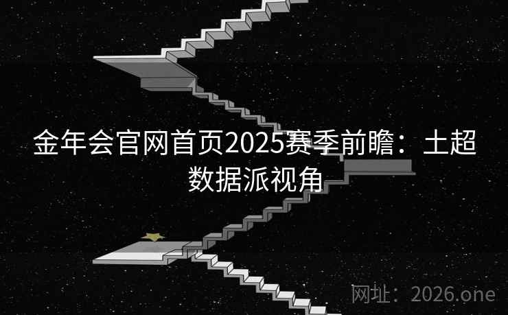 金年会官网首页2025赛季前瞻：土超数据派视角
