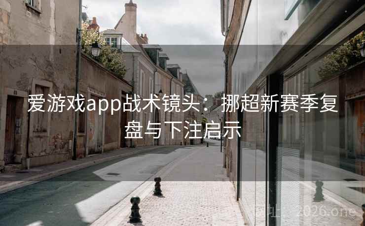 爱游戏app战术镜头：挪超新赛季复盘与下注启示