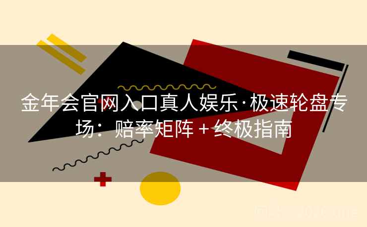 金年会官网入口真人娱乐·极速轮盘专场：赔率矩阵 + 终极指南