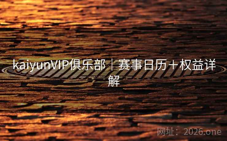kaiyunVIP俱乐部｜赛事日历＋权益详解