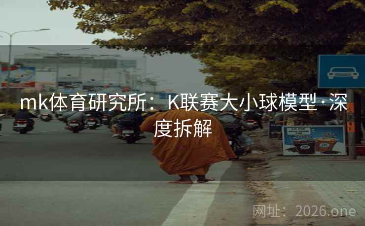 mk体育研究所：K联赛大小球模型·深度拆解