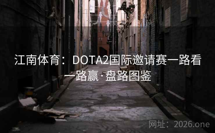 江南体育：DOTA2国际邀请赛一路看一路赢·盘路图鉴