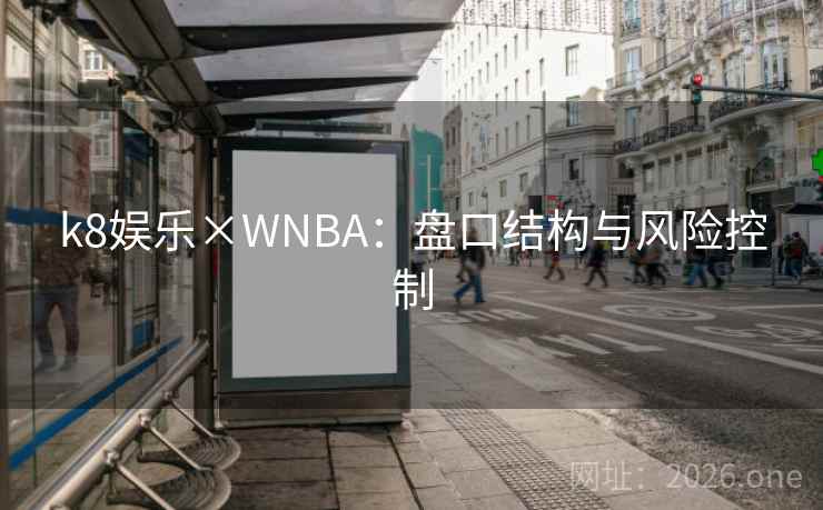 k8娱乐×WNBA：盘口结构与风险控制