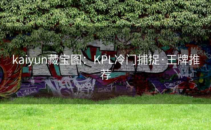 kaiyun藏宝图：KPL冷门捕捉·王牌推荐