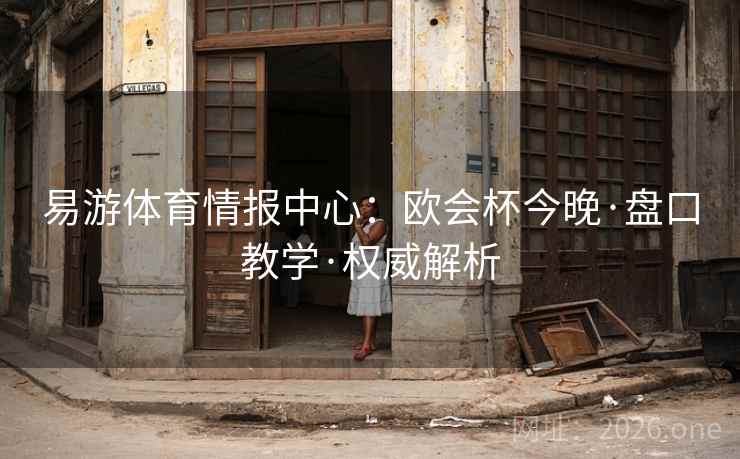 易游体育情报中心：欧会杯今晚·盘口教学·权威解析