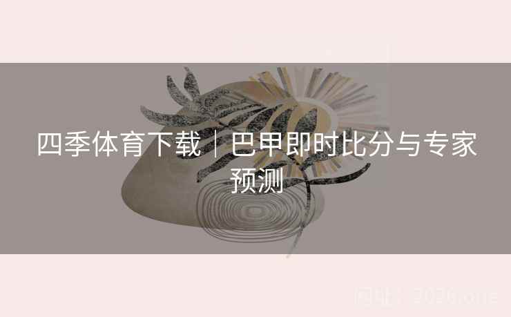 四季体育下载｜巴甲即时比分与专家预测