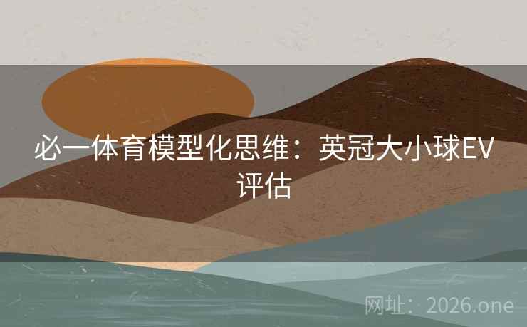 必一体育模型化思维：英冠大小球EV评估