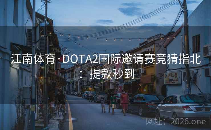 江南体育·DOTA2国际邀请赛竞猜指北：提款秒到
